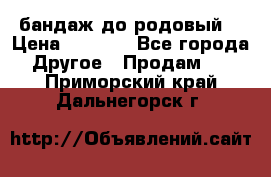 бандаж до родовый  › Цена ­ 1 000 - Все города Другое » Продам   . Приморский край,Дальнегорск г.